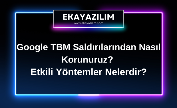 Google TBM Saldırılarından Nasıl Korunuruz? Etkili Yöntemler Nelerdir?