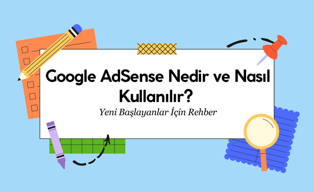 Google AdSense Nedir ve Nasıl Kullanılır? Yeni Başlayanlar İçin Rehber